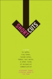 Short Cuts: A Guide to Oaths, Ring Tones, Ransom Notes, Famous Last Words, and Other Forms of Minimalist Communication