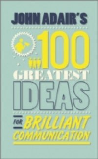 John Adair`s 100 Greatest Ideas for Brilliant Communication