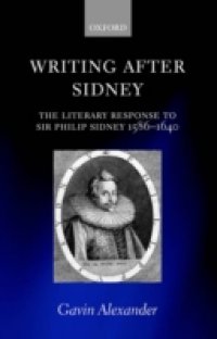 Writing after Sidney: The Literary Response to Sir Philip Sidney 1586-1640