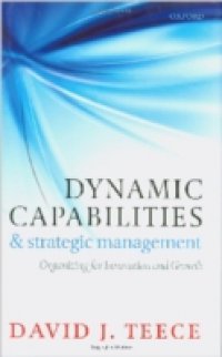 Dynamic Capabilities and Strategic Management: Organizing for Innovation and Growth
