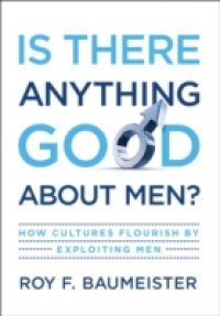 Читать Is There Anything Good About Men?: How Cultures Flourish by Exploiting Men