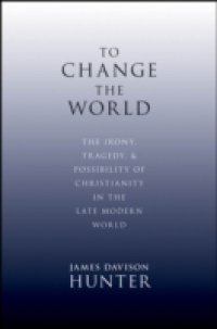 To Change the World: The Irony, Tragedy, and Possibility of Christianity in the Late Modern World