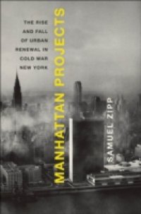 Manhattan Projects: The Rise and Fall of Urban Renewal in Cold War New York