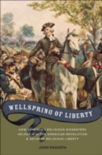 Wellspring of Liberty: How Virginias Religious Dissenters Helped Win the American Revolution and Secured Religious Liberty