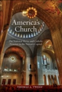 Americas Church: The National Shrine and Catholic Presence in the Nations Capital