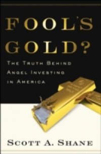 Fools Gold?: The Truth Behind Angel Investing in America