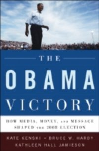 Obama Victory: How Media, Money, and Message Shaped the 2008 Election