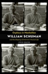 Orpheus in Manhattan: William Schuman and the Shaping of America`s Musical Life
