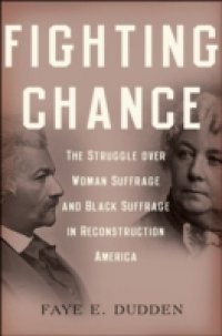 Fighting Chance: The Struggle over Woman Suffrage and Black Suffrage in Reconstruction America