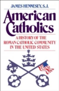 American Catholics: A History of the Roman Catholic Community in the United States