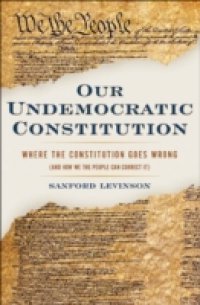 Our Undemocratic Constitution: Where the Constitution Goes Wrong (And How We the People Can Correct It)