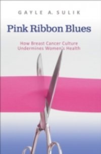 Pink Ribbon Blues: How Breast Cancer Culture Undermines Women`s Health