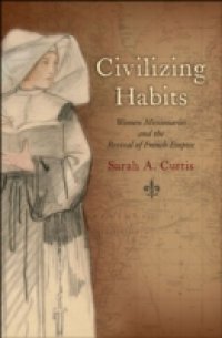 Civilizing Habits: Women Missionaries and the Revival of French Empire