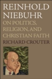 Reinhold Niebuhr: On Politics, Religion, and Christian Faith