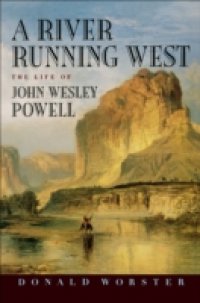 River Running West: The Life of John Wesley Powell