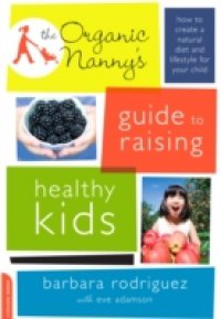 Organic Nanny`s Guide to Raising Healthy Kids