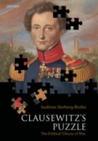 Clausewitz`s Puzzle: The Political Theory of War