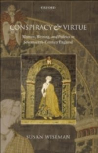 Conspiracy and Virtue: Women, Writing, and Politics in Seventeenth-Century England