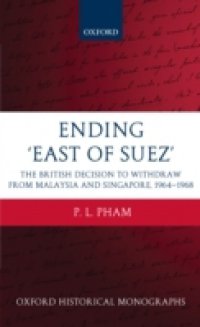 Ending `East of Suez`: The British Decision to Withdraw from Malaysia and Singapore 1964-1968