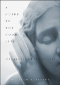 Guide to the Good Life: The Ancient Art of Stoic Joy