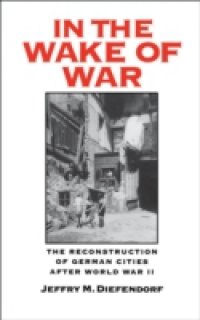 In the Wake of War: The Reconstruction of German Cities after World War II