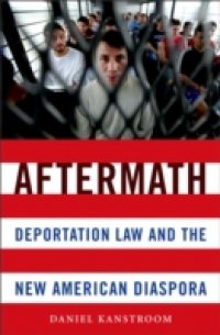 Aftermath: Deportation Law and the New American Diaspora