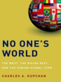 No One`s World: The West, the Rising Rest, and the Coming Global Turn