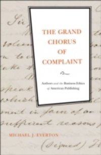 Grand Chorus of Complaint: Authors and the Business Ethics of American Publishing