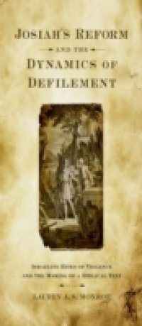Josiahs Reform and the Dynamics of Defilement: Israelite Rites of Violence and the Making of a Biblical Text