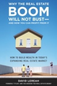 Why the Real Estate Boom Will Not Bust – And How You Can Profit from It