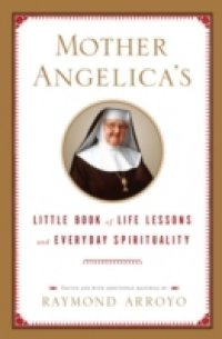 Mother Angelica`s Little Book of Life Lessons and Everyday Spirituality