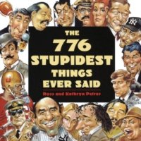 776 Stupidest Things Ever Said