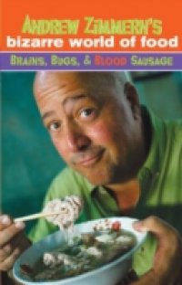 Andrew Zimmern`s Bizarre World of Food: Brains, Bugs, and Blood Sausage