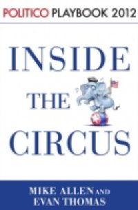 Читать Inside the Circus–Romney, Santorum and the GOP Race: Playbook 2012 (POLITICO Inside Election 2012)