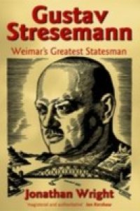 Gustav Stresemann: Weimar`s Greatest Statesman