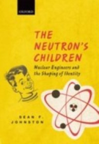 Neutron`s Children: Nuclear Engineers and the Shaping of Identity
