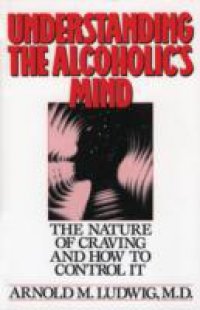 Understanding the Alcoholic`s Mind: The Nature of Craving and How to Control It