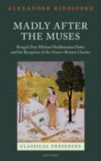 Madly after the Muses: Bengali Poet Michael Madhusudan Datta and his Reception of the Graeco-Roman Classics