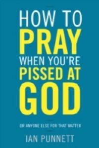 How to Pray When You`re Pissed at God