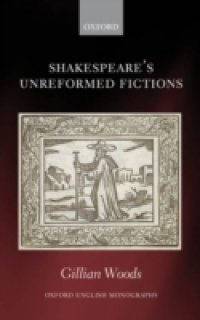 Shakespeare`s Unreformed Fictions