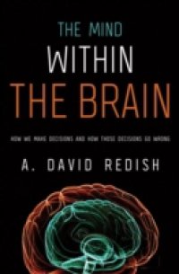 Mind within the Brain: How We Make Decisions and How those Decisions Go Wrong
