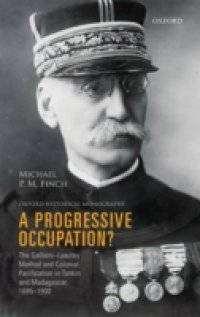 Progressive Occupation?: The Gallieni-Lyautey Method and Colonial Pacification in Tonkin and Madagascar, 1885-1900