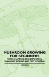 Mushroom Growing for Beginners – With Chapters on Composting, Spawning, Picking and Pest Control