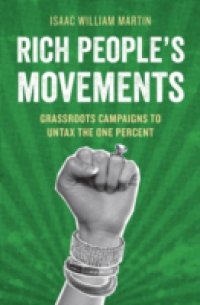 Rich People`s Movements: Grassroots Campaigns to Untax the One Percent
