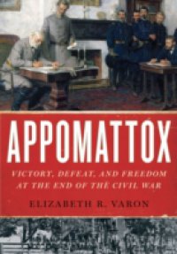 Appomattox: Victory, Defeat, and Freedom at the End of the Civil War