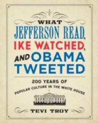 Читать What Jefferson Read, Ike Watched, and Obama Tweeted