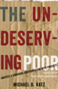 Undeserving Poor: America`s Enduring Confrontation with Poverty: Fully Updated and Revised