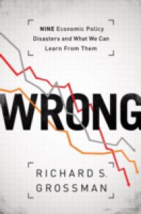 WRONG: Nine Economic Policy Disasters and What We Can Learn from Them