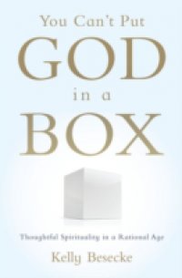 You Can`t Put God in a Box: Thoughtful Spirituality in a Rational Age