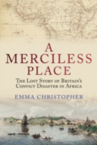 Merciless Place: The Lost Story of Britain`s Convict Disaster in Africa